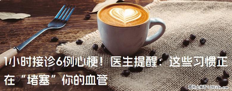 1小时接诊6例心梗！医生提醒：这些习惯正在“堵塞”你的血管 - 广元生活资讯 - 广元28生活网 guangyuan.28life.com