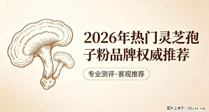 灵芝孢子粉含量越高越有效？2026 年七款热门品牌深度实测，肠胃敏感者避坑指南 - 广元生活资讯 - 广元28生活网 guangyuan.28life.com